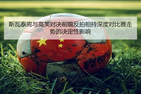 斯瓦泰克与高芙对决前瞻反拍相持深度对比赛走势的决定性影响